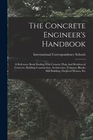 The Concrete Engineer's Handbook: A Reference Book Dealing With Cement, Plain And Reinforced Concrete, Building Construction, Architecture, Concrete Blocks, Mill Building, Fireproof Houses, Etc