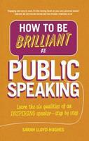 How to Be Brilliant at Public Speaking 2e : Learn the six qualities of an inspiring speaker - step by step