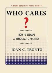 Who Cares?: How to Reshape a Democratic Politics (Brown Democracy Medal)