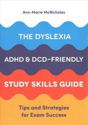 The Dyslexia, ADHD, and DCD-Friendly Study Skills Guide : Tips and Strategies for Exam Success